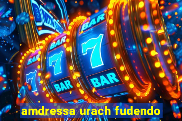 amdressa urach fudendo